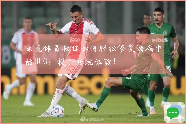 乐竞体育教你如何轻松修复游戏中的BUG，提升畅玩体验！