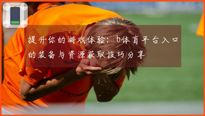 提升你的游戏体验：b体育平台入口的装备与资源获取技巧分享