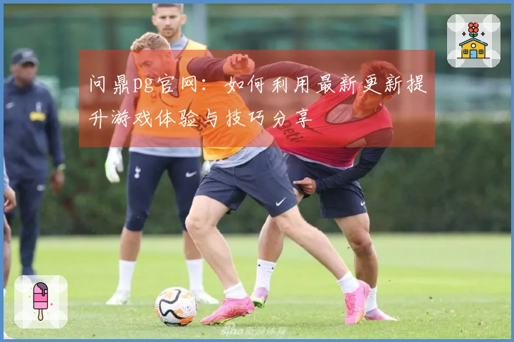 问鼎pg官网：如何利用最新更新提升游戏体验与技巧分享