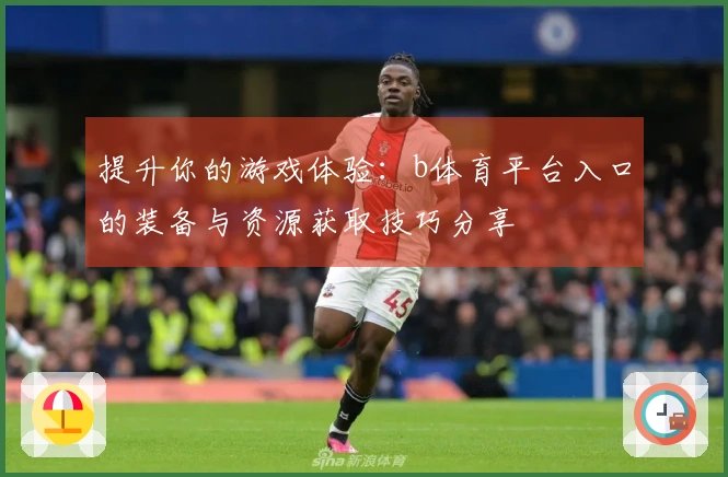 提升你的游戏体验：b体育平台入口的装备与资源获取技巧分享