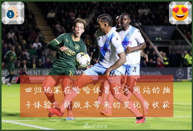 回归玩家在哈哈体育官方网站的抽卡体验：新版本带来的变化与收获